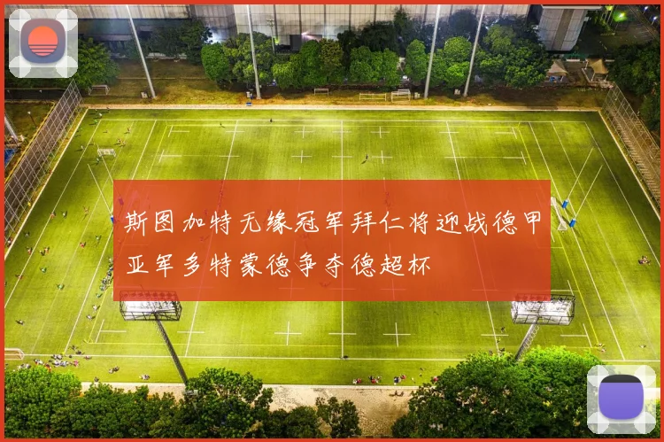 斯图加特无缘冠军拜仁将迎战德甲亚军多特蒙德争夺德超杯
