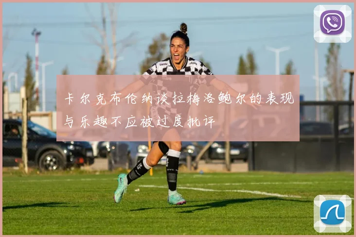 卡尔克布伦纳谈拉梅洛鲍尔的表现与乐趣不应被过度批评