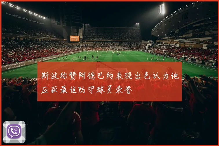 斯波称赞阿德巴约表现出色认为他应获最佳防守球员荣誉