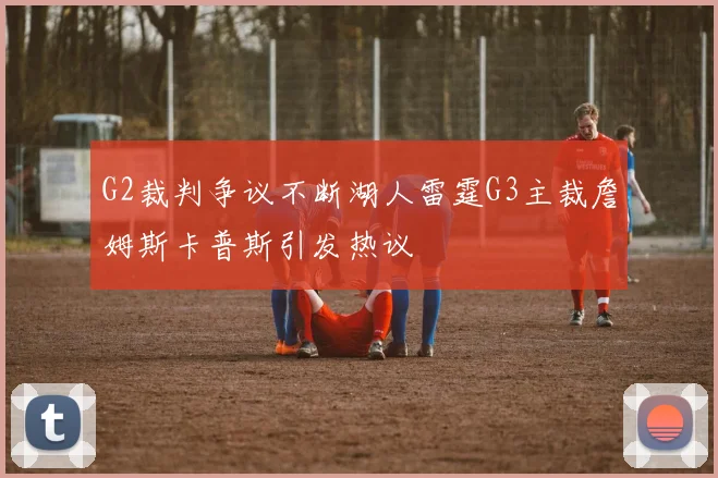 G2裁判争议不断湖人雷霆G3主裁詹姆斯卡普斯引发热议